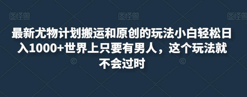 全新性感尤物方案运送和原创设计游戏的玩法新手轻轻松松日入1000 全世界只需有男人，这一游戏玩法也就不会落伍【揭密】