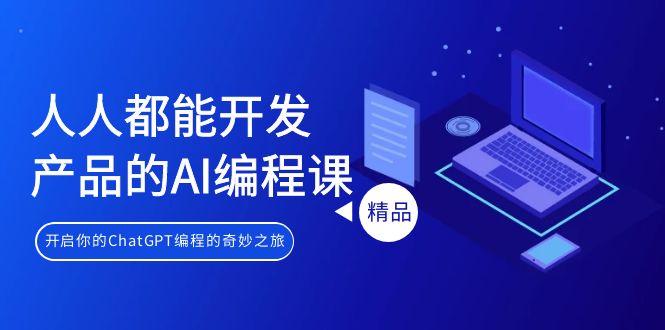 （9090期）人人都可以 生产产品的AI编程课，开启你的ChatGPT编程的奇幻之旅