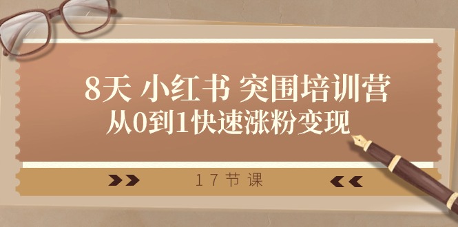 （10869期）28天 小红书的 突出重围培训营，从0到1快速吸粉转现（17堂课）