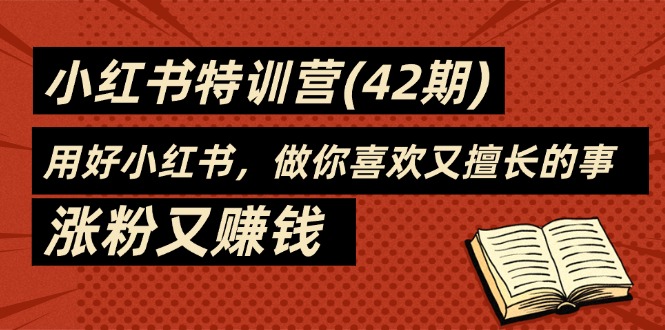 （11492期）35天-小红书的夏令营(42期)，用对小红书的，做你喜爱又擅长的事，增粉又挣钱