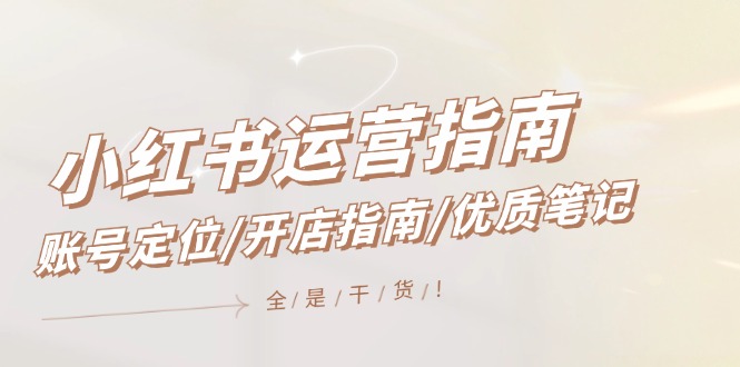 （12042期）小红书运营手册，内容创作/开店指南/高品质手记/无套路，都是工作经验