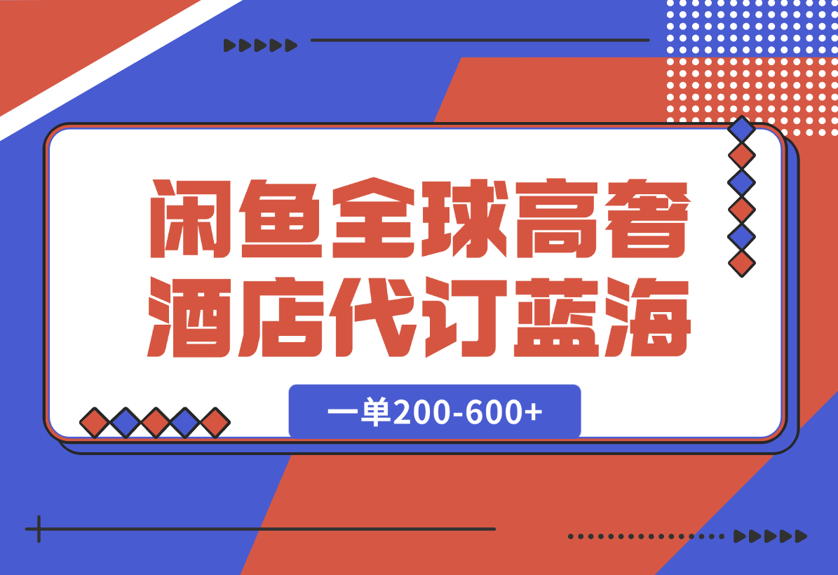 【2025.1.7】闲鱼全球高奢酒店代订蓝海项目，一单200-600+