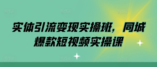 实体线引流变现实际操作班，同城网爆款短视频实操课