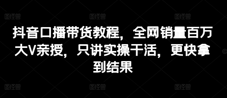 抖音视频口播文案卖货实例教程，各大网站销售量上百万大V谈书法，只谈实际操作干活儿，迅速取得结论