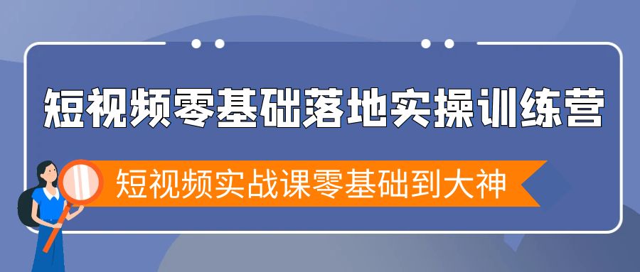 （9051期）小视频零基础落地式实战演练夏令营，小视频实战演练课零基础到高手