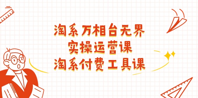 （11320期）淘系-万相台无界实操运营课：淘系 付费工具课（40节课）-中创网_分享中创网创业资讯_最新网络项目资源