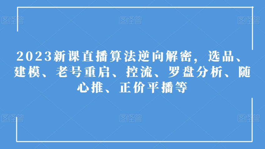 2023新授课直播间优化算法反向破译，选款、模型、旧号重新启动、控流、风水罗盘剖析、随心所欲推、原价平播等