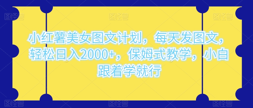 小红书漂亮美女图文并茂方案，天天发图文并茂，轻轻松松日入2000 ，跟踪服务课堂教学，新手跟着做就可以了-暖阳网-优质付费教程和创业项目大全
