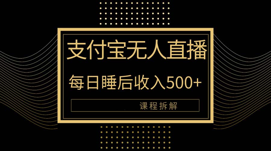 （10135期）支付宝钱包无人直播新模式大揭密！日入500 ，实例教程拆卸！