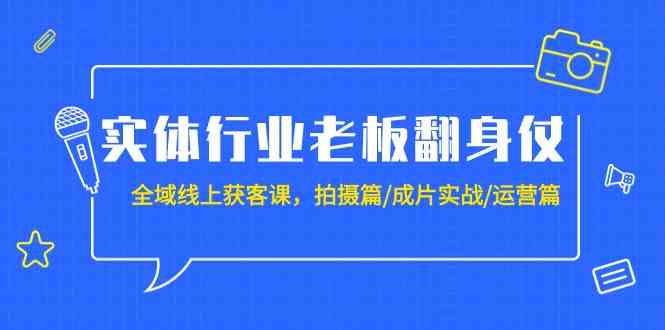 实体业老总攻坚战：示范区线上获客课，拍照篇/整片实战演练/经营篇（20堂课）