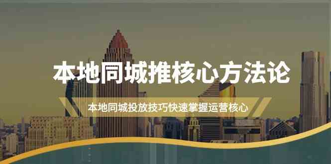 本地同城推核心方法论，本地同城投放技巧快速掌握运营核心（19节课）