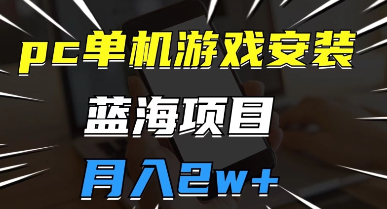pc单机版游戏安装包，蓝海项目，使用方便，小白可直接上手，月入2w【揭密】