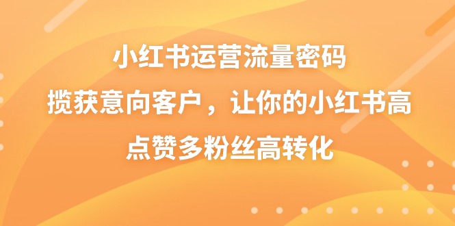 （8764期）小红书运营总流量登陆密码，摘获潜在客户，使你的小红书高些赞多粉丝们高转化