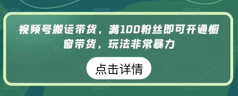 微信视频号运送卖货，满100粉丝们就可以开启橱窗展示卖货，游戏玩法非常暴力【揭密】