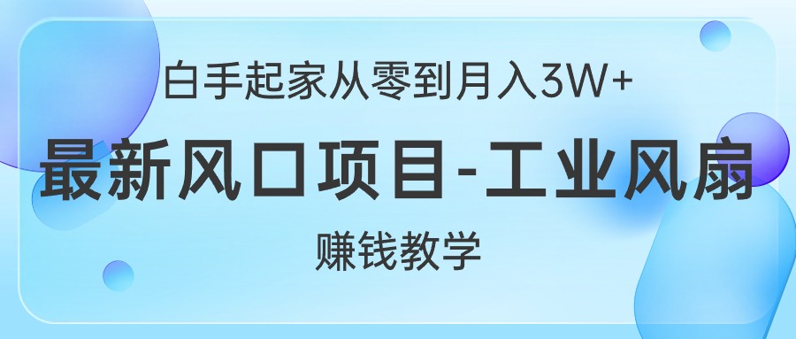 （10663期）白手起家创业从零到月入3W ，全新蓝海项目-工业大风扇挣钱课堂教学