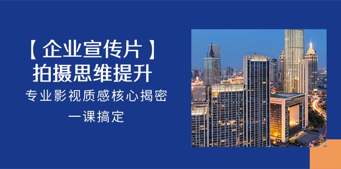 【企业宣传视频】拍照思维拓展，技术专业影视剧层次感关键揭秘，一课解决（18节）