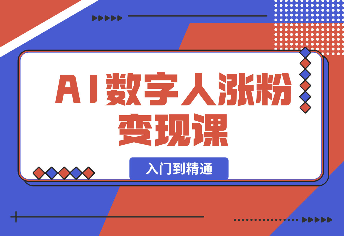 【2025.1.3】AI数字人涨粉变现课，入门到精通的全系列应用使用实操