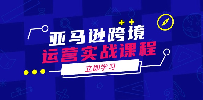 （14188期）亚马逊跨境经营实战演练课程内容：包含亚马逊运营、投诉、选款等各个方面
