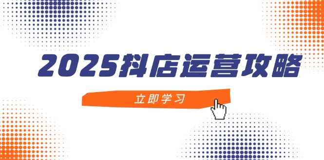 （14622期）2025抖音小店经营攻略大全，把握抖音小店方法，打造出月销上百万，初学者入门到精通