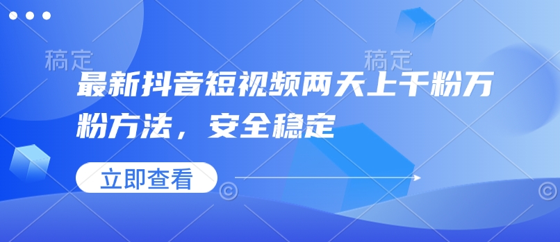 全新抖音小视频二天上千粉万粉方式，平安稳定