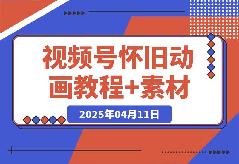 【2025.4.11】视频号怀旧动画+搞笑段子，轻松日入4张，教程+素材全搞定