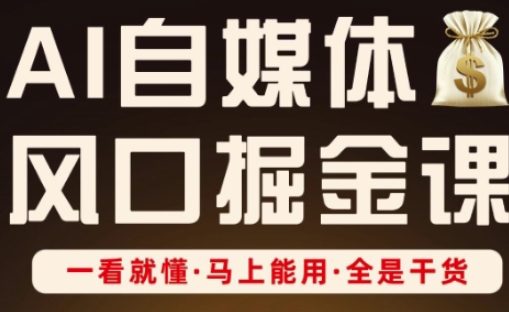 AI自媒体平台出风口掘金队课，一看就懂·立刻可用·纯干货