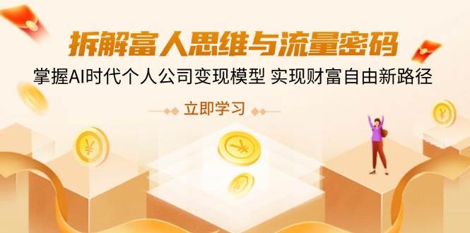 拆卸富人的思维与流量登陆密码，把握AI时期个人公司转现实体模型 实现财务自由新思路
