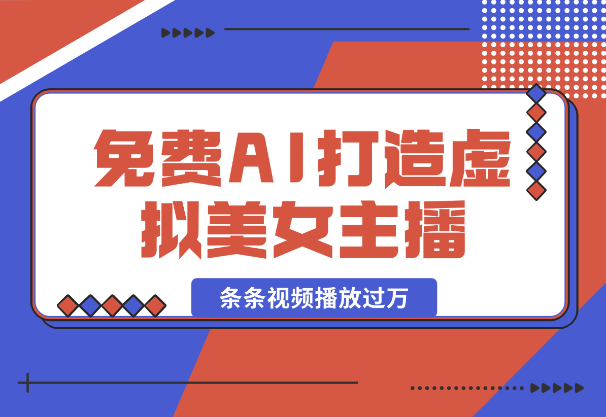 【2025.1.11】用免费AI打造1个虚拟美女主播，用来做口播视频，条条视频播放过万