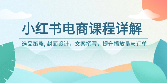 （14121期）小红书电商课程内容详细说明：选品策略, 版面设计，文案撰写，提高播放率与订单信息