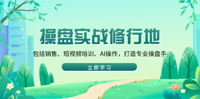 （14037期）股票操盘实战演练修习地：包含市场销售、抖音培训、AI实际操作，打造出专业操盘手
