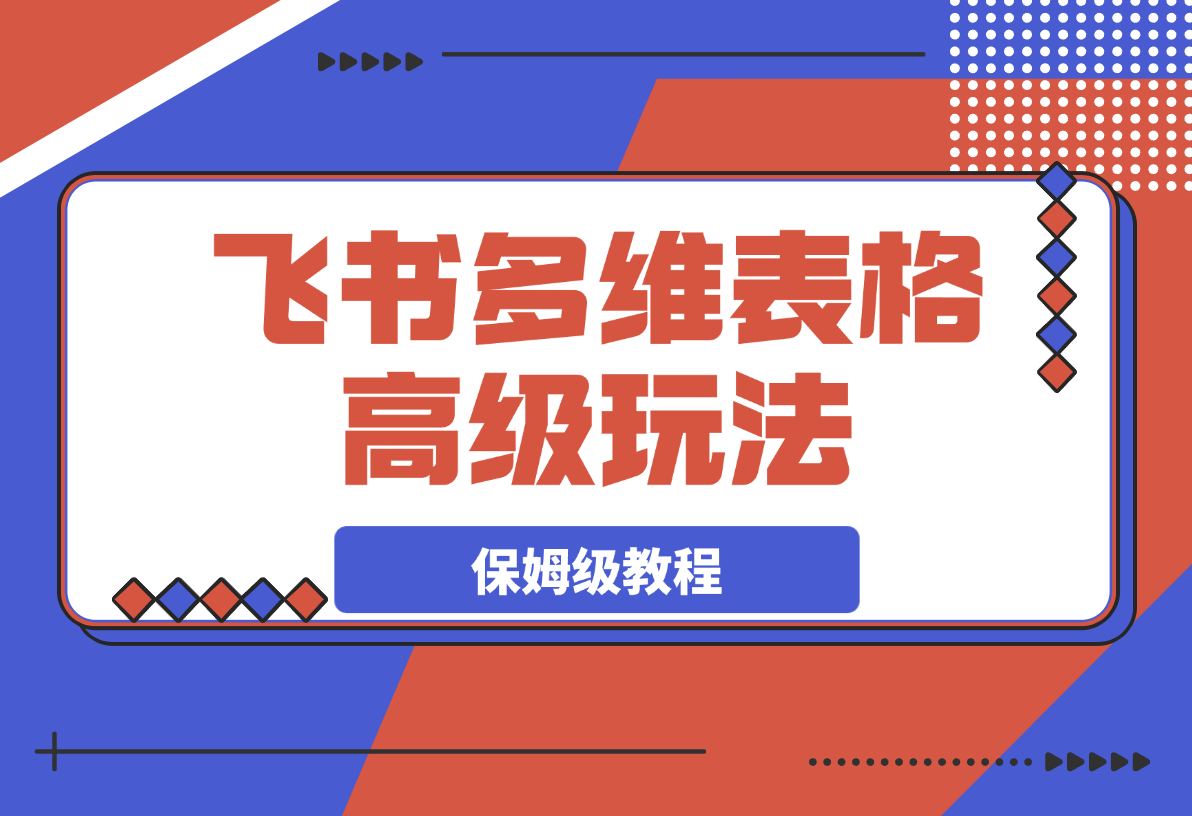 【2025.3.9】飞书多维表格高级玩法，90%的人都不知道的隐藏功能，保姆级教程！