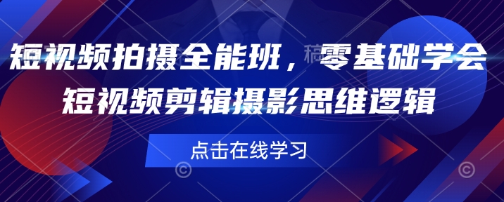 短视频制作全能型班，零基础学会短视频剪辑拍摄思维能力