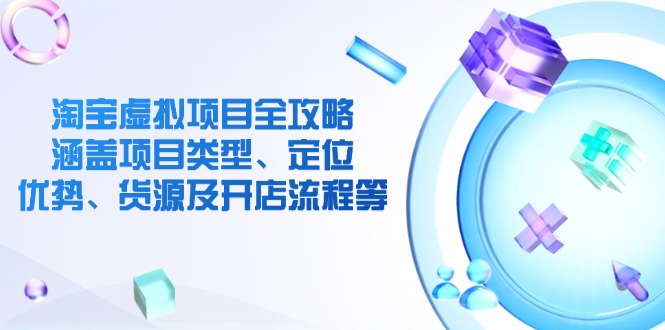 （14382期）淘宝虚拟新项目攻略大全：包含项目类别、精准定位、优点、一手货源及开店的流程等