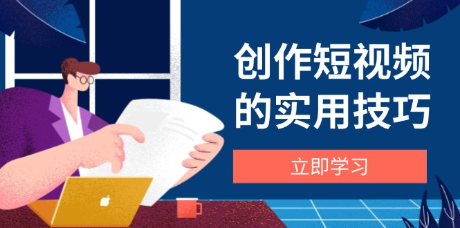（14554期）写作短视频实战技巧，视频剪辑、机器设备、构图法、创意文案一站式学习攻略