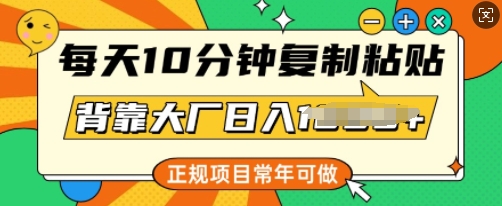 每日10min，拷贝，靠着大型厂日入好几张，靠谱新项目，长期能做