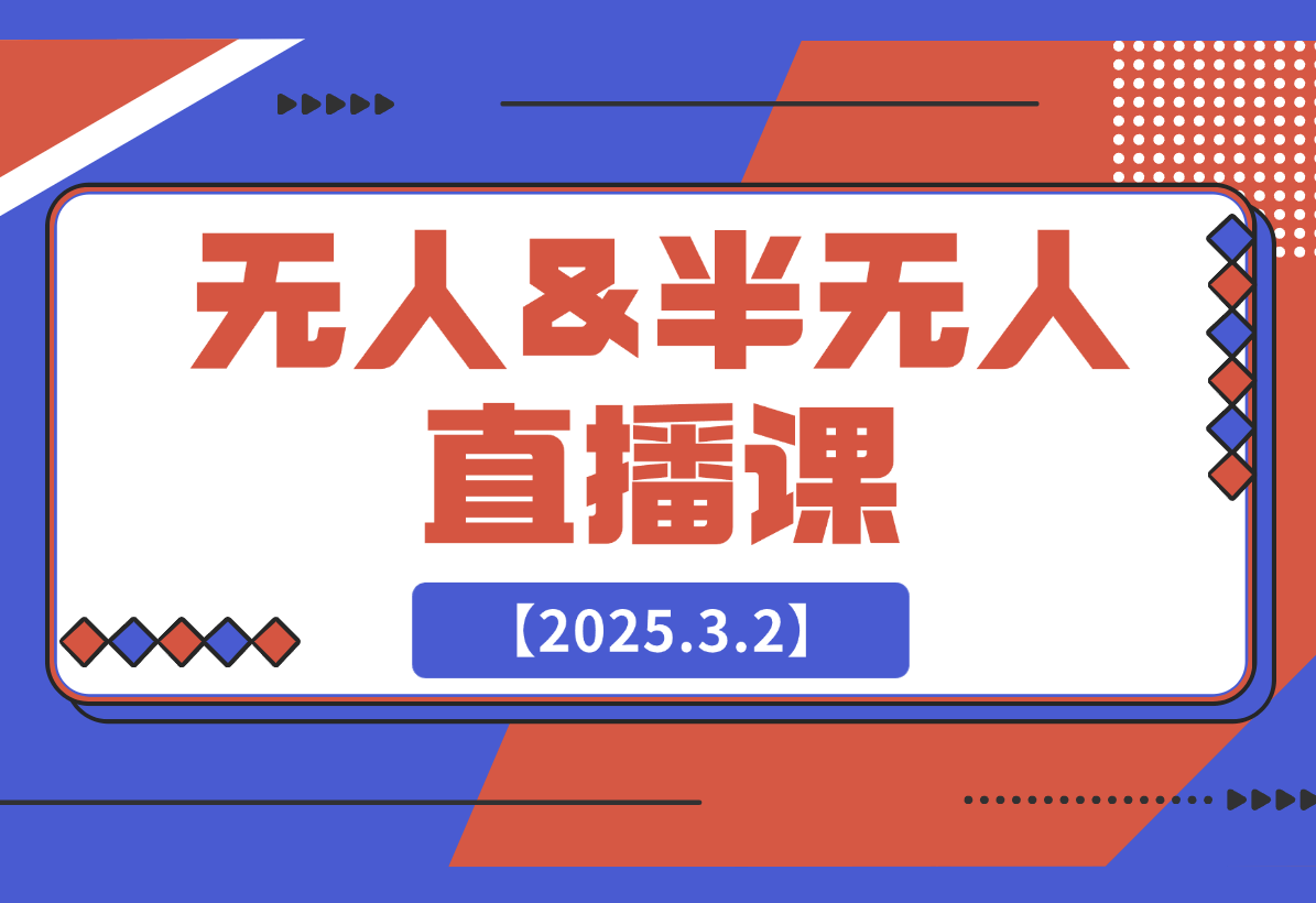 【2025.3.2】无人&半无人直播课，包含话术生成器、软件使用、起号方法、直播答疑等
