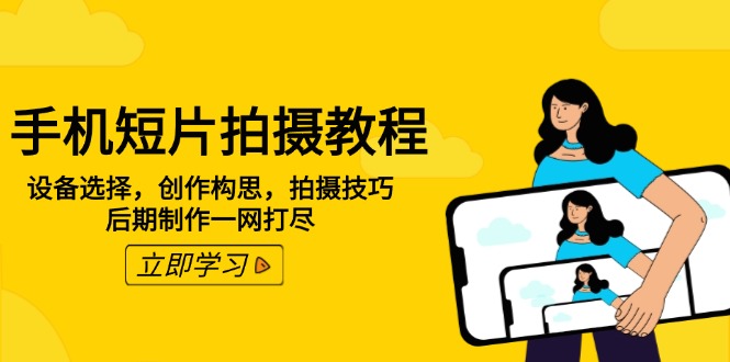 （14119期）手机短片拍摄教程：设备选型，写作设计构思，摄影技巧，视频后期制作一网打尽