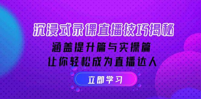 沉浸式体验录课直播技巧揭密：包含提高篇与实际操作篇, 让你可以变成直播达人