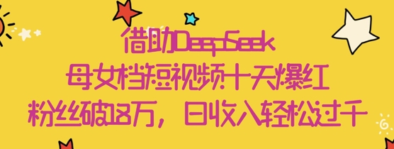 依靠DeepSeek，母女俩档小视频十天走红，粉丝们破18W，日收益轻轻松松多张