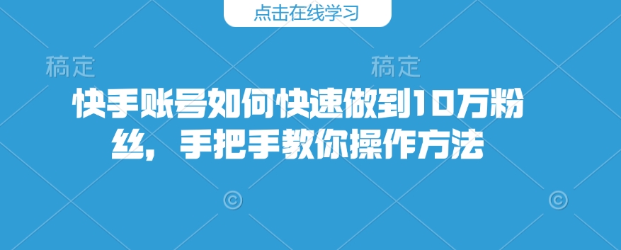 快手账号怎么才能保证10万粉，教你如何操作步骤
