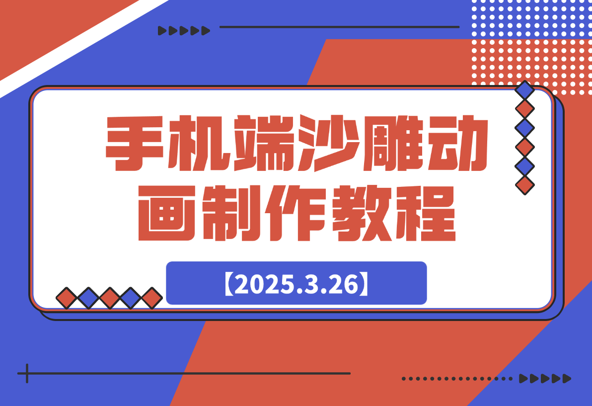 【2025.3.26】手机端沙雕动画制作教程：涵盖软件操作、文案创作、美术设计、动作衔接等