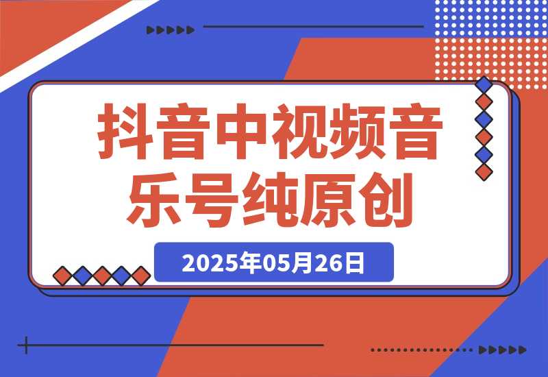 【2025.5.26】抖音中视频音乐号，纯原创每天1-2小时日入多张！