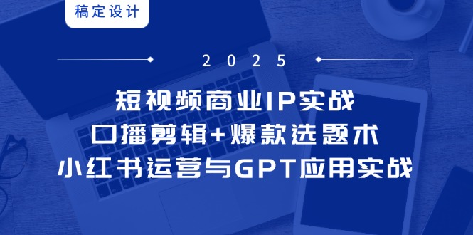 （14793期）小视频商业服务IP实战演练6期：口播文案视频剪辑 爆品论文选题术，小红书运营与GPT运用实战演练