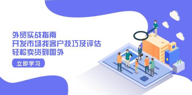 出口外贸实战演练手册：开拓市场寻找客户技巧及评定，轻轻松松卖东西去国外