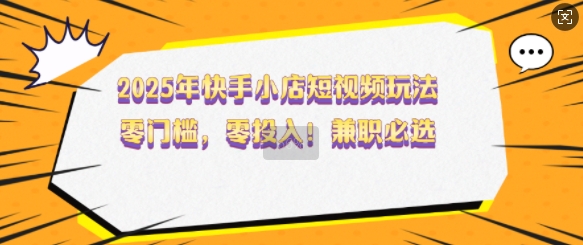 2025年快手小店小视频游戏玩法，零门槛，零资金投入，做兼职首选【揭密】