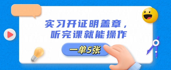 见习开证明盖公章，听完课就可实际操作，一单好几张