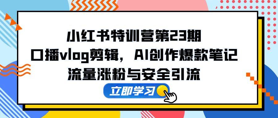 （14794期）小红书的夏令营第23期，口播文案vlog视频剪辑，AI写作爆品手记，总流量增粉和安全引流方法