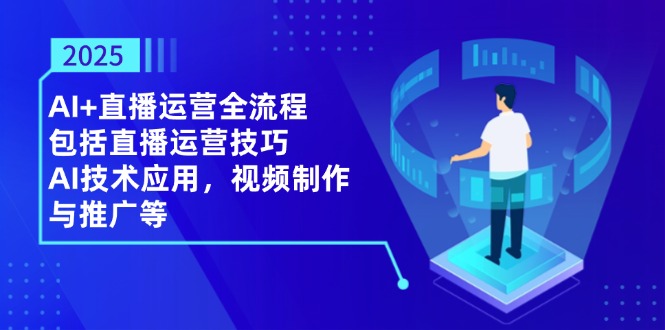 （14523期）2025AI 抖音运营全过程，包含直播间运营方法，AI关键技术，视频后期制作和推广等