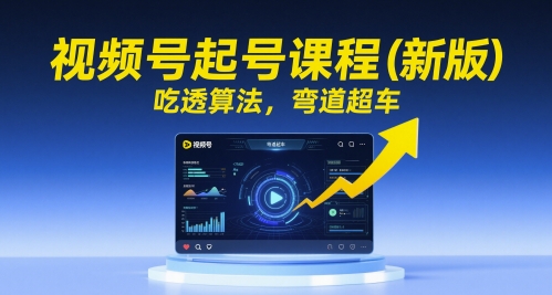 微信视频号养号课程内容（新版本），弄懂优化算法，弯道超越
