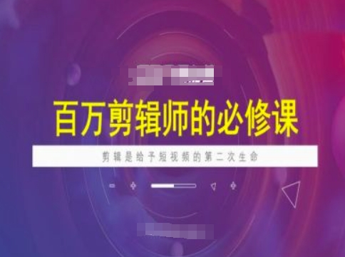 上百万后期剪辑必修课程，视频剪辑是给与短视频第二次生命
